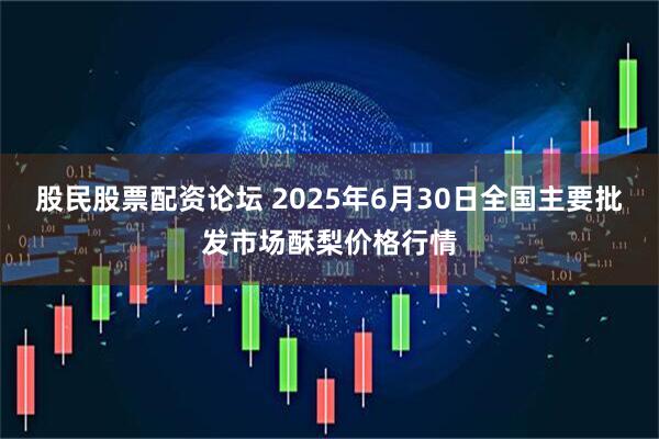 股民股票配资论坛 2025年6月30日全国主要批发市场酥梨价格行情