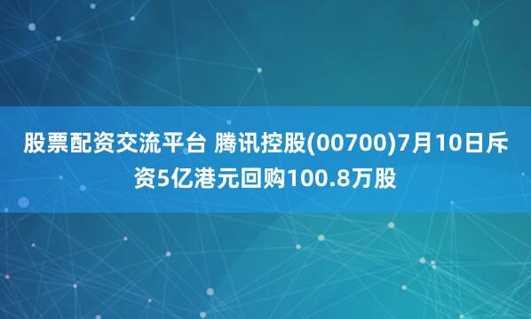 股票配资交流平台 腾讯控股(00700)7月10日斥资5亿港元回购100.8万股
