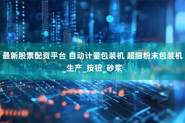 最新股票配资平台 自动计量包装机 超细粉末包装机_生产_按钮_砂浆