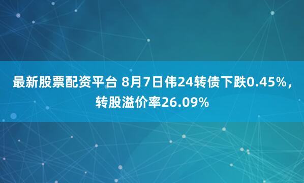 最新股票配资平台 8月7日伟24转债下跌0.45%，转股溢价率26.09%