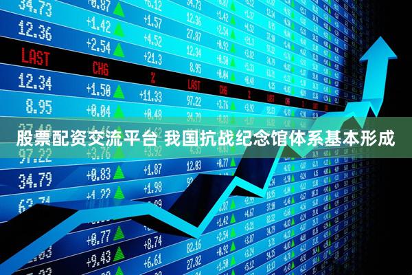 股票配资交流平台 我国抗战纪念馆体系基本形成