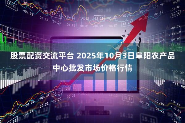 股票配资交流平台 2025年10月3日阜阳农产品中心批发市场价格行情