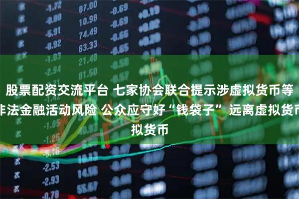 股票配资交流平台 七家协会联合提示涉虚拟货币等非法金融活动风险 公众应守好“钱袋子” 远离虚拟货币