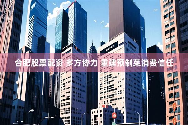 合肥股票配资 多方协力 重建预制菜消费信任