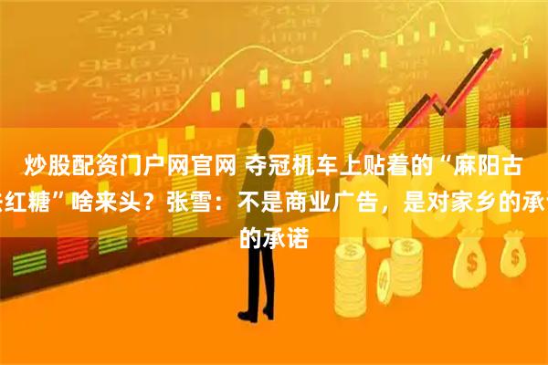 炒股配资门户网官网 夺冠机车上贴着的“麻阳古法红糖”啥来头？张雪：不是商业广告，是对家乡的承诺